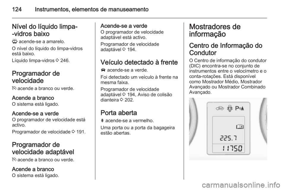 OPEL ZAFIRA C 2014.5 Manual de Instruções (in Portugues) 124Instrumentos, elementos de manuseamentoNível do líquido limpa-
-vidros baixo G acende-se a amarelo.
O nível do líquido do limpa-vidros
está baixo.
Líquido limpa-vidros 3 246.
Programador de OPEL ZAFIRA C 2014.5 Manual de Instruções (in Portugues) 124Instrumentos, elementos de manuseamentoNível do líquido limpa-
-vidros baixo G acende-se a amarelo.
O nível do líquido do limpa-vidros
está baixo.
Líquido limpa-vidros 3 246.
Programador de