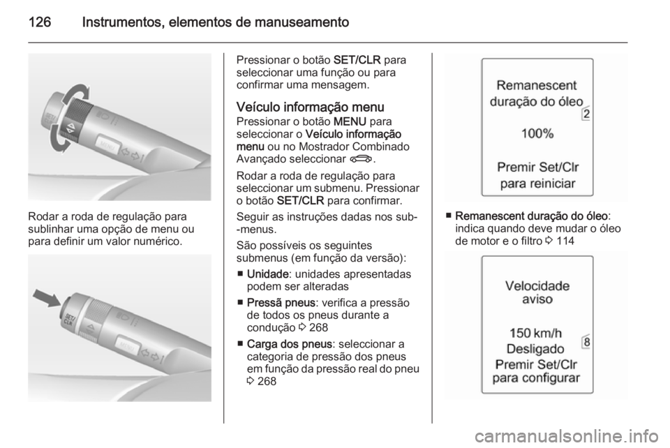 OPEL ZAFIRA C 2014.5 Manual de Instruções (in Portugues) 126Instrumentos, elementos de manuseamento
Rodar a roda de regulação para
sublinhar uma opção de menu ou
para definir um valor numérico.
Pressionar o botão SET/CLR para
seleccionar uma função OPEL ZAFIRA C 2014.5 Manual de Instruções (in Portugues) 126Instrumentos, elementos de manuseamento
Rodar a roda de regulação para
sublinhar uma opção de menu ou
para definir um valor numérico.
Pressionar o botão SET/CLR para
seleccionar uma função