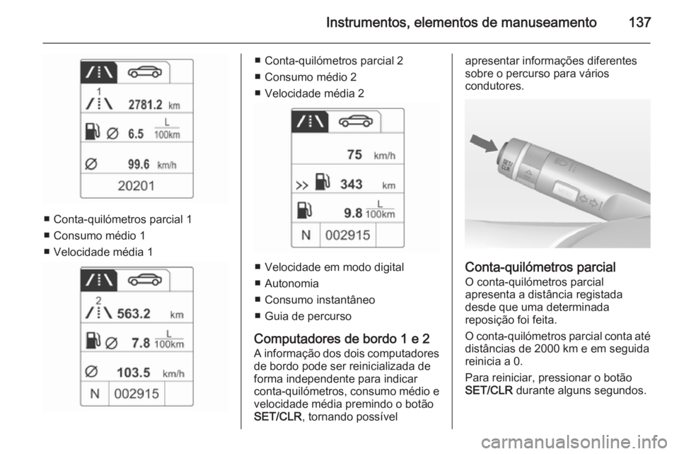OPEL ZAFIRA C 2014.5 Manual de Instruções (in Portugues) Instrumentos, elementos de manuseamento137
■ Conta-quilómetros parcial 1
■ Consumo médio 1
■ Velocidade média 1
■ Conta-quilómetros parcial 2
■ Consumo médio 2
■ Velocidade média 2
OPEL ZAFIRA C 2014.5 Manual de Instruções (in Portugues) Instrumentos, elementos de manuseamento137
■ Conta-quilómetros parcial 1
■ Consumo médio 1
■ Velocidade média 1
■ Conta-quilómetros parcial 2
■ Consumo médio 2
■ Velocidade média 2