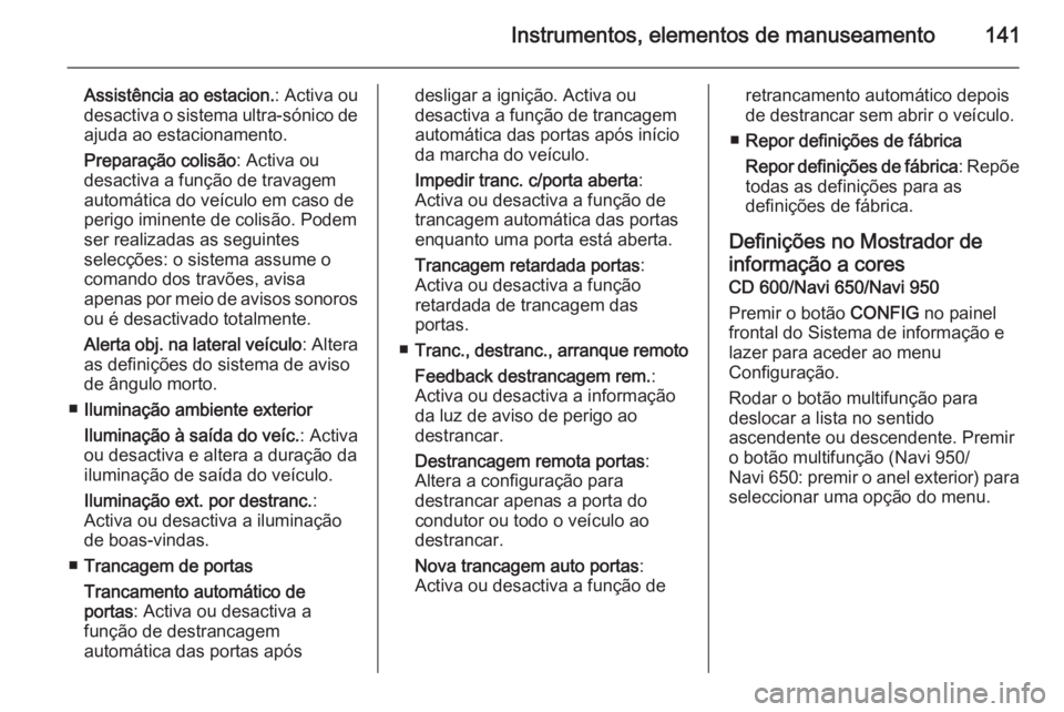 OPEL ZAFIRA C 2014.5 Manual de Instruções (in Portugues) Instrumentos, elementos de manuseamento141
Assistência ao estacion.: Activa ou
desactiva o sistema ultra-sónico de
ajuda ao estacionamento.
Preparação colisão : Activa ou
desactiva a função de OPEL ZAFIRA C 2014.5 Manual de Instruções (in Portugues) Instrumentos, elementos de manuseamento141
Assistência ao estacion.: Activa ou
desactiva o sistema ultra-sónico de
ajuda ao estacionamento.
Preparação colisão : Activa ou
desactiva a função de