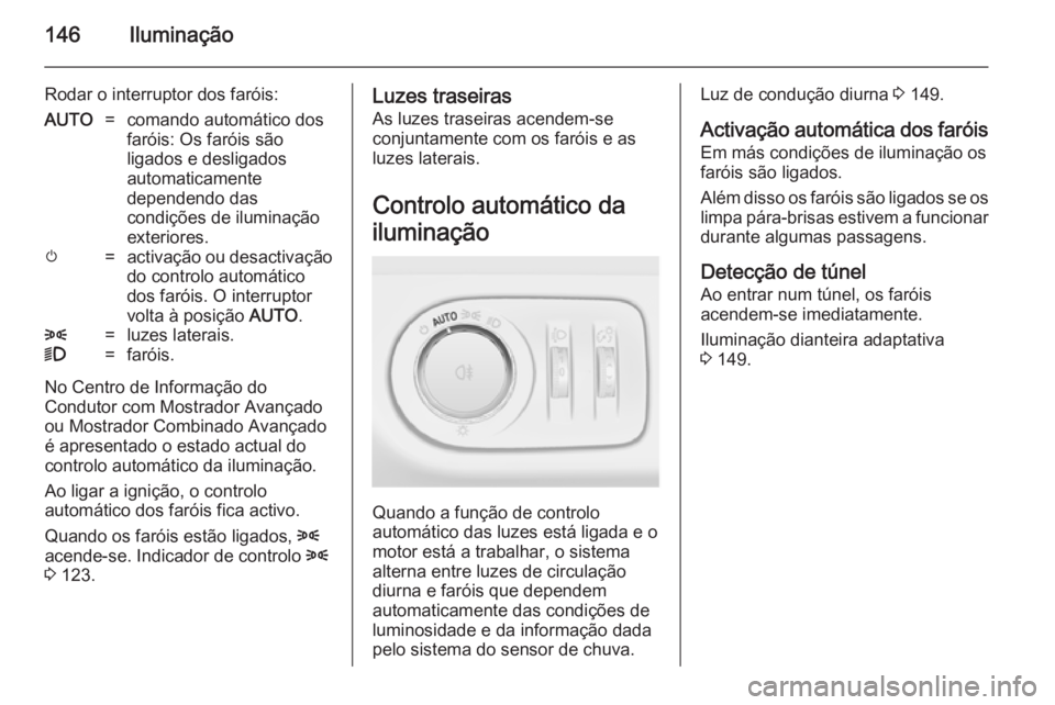 OPEL ZAFIRA C 2014.5 Manual de Instruções (in Portugues) 146Iluminação
Rodar o interruptor dos faróis:AUTO=comando automático dos
faróis: Os faróis são
ligados e desligados
automaticamente
dependendo das
condições de iluminação
exteriores.m=activ OPEL ZAFIRA C 2014.5 Manual de Instruções (in Portugues) 146Iluminação
Rodar o interruptor dos faróis:AUTO=comando automático dos
faróis: Os faróis são
ligados e desligados
automaticamente
dependendo das
condições de iluminação
exteriores.m=activ