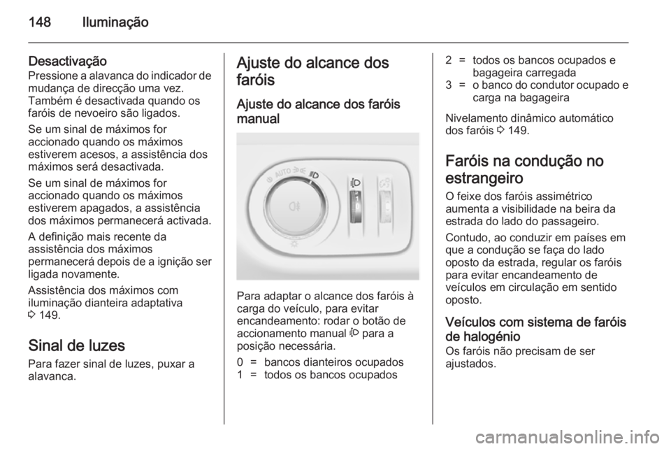 OPEL ZAFIRA C 2014.5 Manual de Instruções (in Portugues) 148Iluminação
Desactivação
Pressione a alavanca do indicador de mudança de direcção uma vez.
Também é desactivada quando os
faróis de nevoeiro são ligados.
Se um sinal de máximos for
accio OPEL ZAFIRA C 2014.5 Manual de Instruções (in Portugues) 148Iluminação
Desactivação
Pressione a alavanca do indicador de mudança de direcção uma vez.
Também é desactivada quando os
faróis de nevoeiro são ligados.
Se um sinal de máximos for
accio