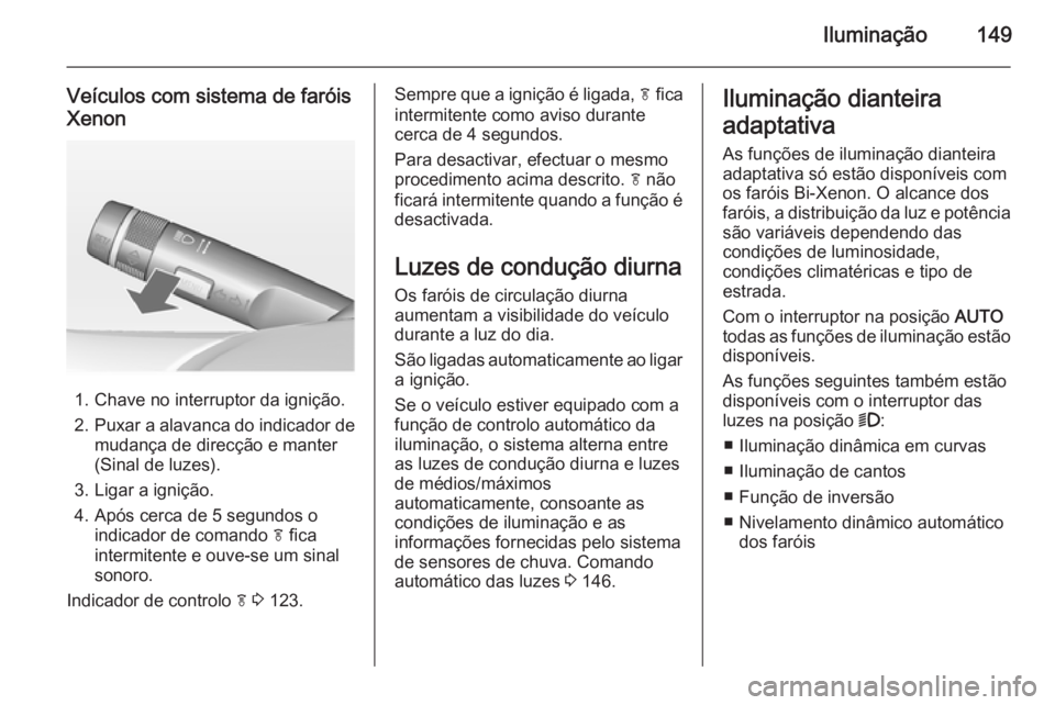 OPEL ZAFIRA C 2014.5  Manual de Instruções (in Portugues) Iluminação149
Veículos com sistema de faróis
Xenon
1. Chave no interruptor da ignição.
2. Puxar a alavanca do indicador de
mudança de direcção e manter
(Sinal de luzes).
3. Ligar a ignição.
