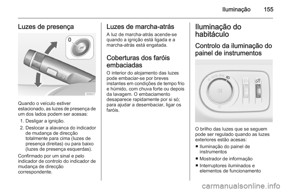 OPEL ZAFIRA C 2014.5 Manual de Instruções (in Portugues) Iluminação155Luzes de presença
Quando o veículo estiver
estacionado, as luzes de presença de
um dos lados podem ser acesas:
1. Desligar a ignição.
2. Deslocar a alavanca do indicador de mudanç OPEL ZAFIRA C 2014.5 Manual de Instruções (in Portugues) Iluminação155Luzes de presença
Quando o veículo estiver
estacionado, as luzes de presença de
um dos lados podem ser acesas:
1. Desligar a ignição.
2. Deslocar a alavanca do indicador de mudanç