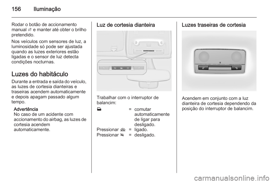 OPEL ZAFIRA C 2014.5 Manual de Instruções (in Portugues) 156Iluminação
Rodar o botão de accionamento
manual A e manter até obter o brilho
pretendido.
Nos veículos com sensores de luz, a luminosidade só pode ser ajustada
quando as luzes exteriores est OPEL ZAFIRA C 2014.5 Manual de Instruções (in Portugues) 156Iluminação
Rodar o botão de accionamento
manual A e manter até obter o brilho
pretendido.
Nos veículos com sensores de luz, a luminosidade só pode ser ajustada
quando as luzes exteriores est