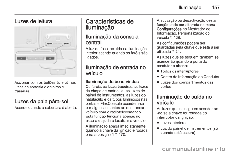 OPEL ZAFIRA C 2014.5 Manual de Instruções (in Portugues) Iluminação157Luzes de leitura
Accionar com os botões s e t nas
luzes de cortesia dianteiras e
traseiras.
Luzes da pala pára-sol
Acende quando a cobertura é aberta.
Características de
iluminaç OPEL ZAFIRA C 2014.5 Manual de Instruções (in Portugues) Iluminação157Luzes de leitura
Accionar com os botões s e t nas
luzes de cortesia dianteiras e
traseiras.
Luzes da pala pára-sol
Acende quando a cobertura é aberta.
Características de
iluminaç