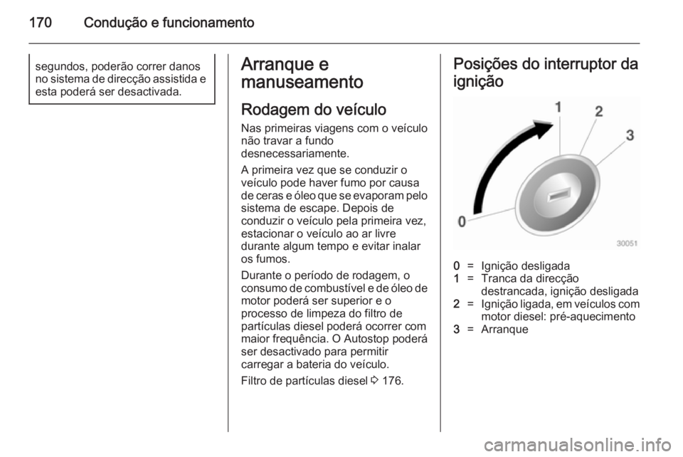 OPEL ZAFIRA C 2014.5 Manual de Instruções (in Portugues) 170Condução e funcionamentosegundos, poderão correr danos
no sistema de direcção assistida e
esta poderá ser desactivada.Arranque e
manuseamento
Rodagem do veículo
Nas primeiras viagens com o v OPEL ZAFIRA C 2014.5 Manual de Instruções (in Portugues) 170Condução e funcionamentosegundos, poderão correr danos
no sistema de direcção assistida e
esta poderá ser desactivada.Arranque e
manuseamento
Rodagem do veículo
Nas primeiras viagens com o v