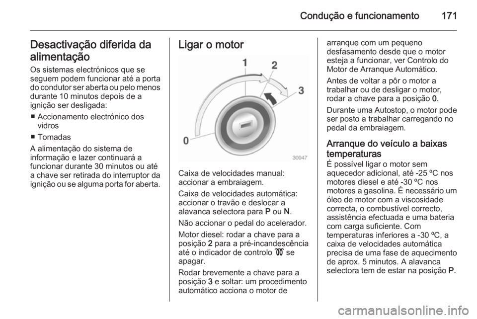 OPEL ZAFIRA C 2014.5 Manual de Instruções (in Portugues) Condução e funcionamento171Desactivação diferida da
alimentação Os sistemas electrónicos que seseguem podem funcionar até a porta
do condutor ser aberta ou pelo menos durante 10 minutos depois OPEL ZAFIRA C 2014.5 Manual de Instruções (in Portugues) Condução e funcionamento171Desactivação diferida da
alimentação Os sistemas electrónicos que seseguem podem funcionar até a porta
do condutor ser aberta ou pelo menos durante 10 minutos depois
