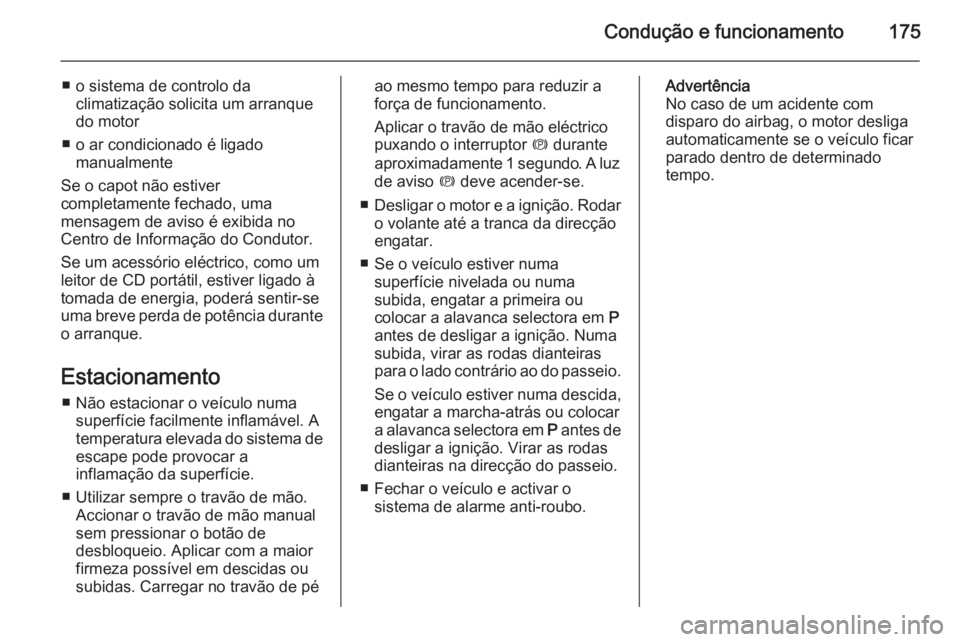 OPEL ZAFIRA C 2014.5 Manual de Instruções (in Portugues) Condução e funcionamento175
■ o sistema de controlo daclimatização solicita um arranque
do motor
■ o ar condicionado é ligado manualmente
Se o capot não estiver
completamente fechado, uma
me OPEL ZAFIRA C 2014.5 Manual de Instruções (in Portugues) Condução e funcionamento175
■ o sistema de controlo daclimatização solicita um arranque
do motor
■ o ar condicionado é ligado manualmente
Se o capot não estiver
completamente fechado, uma
me