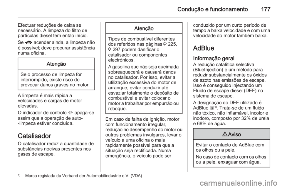 OPEL ZAFIRA C 2014.5 Manual de Instruções (in Portugues) Condução e funcionamento177
Efectuar reduções de caixa se
necessário. A limpeza do filtro de
partículas diesel tem então início.
Se g acender ainda, a limpeza não
é possível; deve procura OPEL ZAFIRA C 2014.5 Manual de Instruções (in Portugues) Condução e funcionamento177
Efectuar reduções de caixa se
necessário. A limpeza do filtro de
partículas diesel tem então início.
Se g acender ainda, a limpeza não
é possível; deve procura