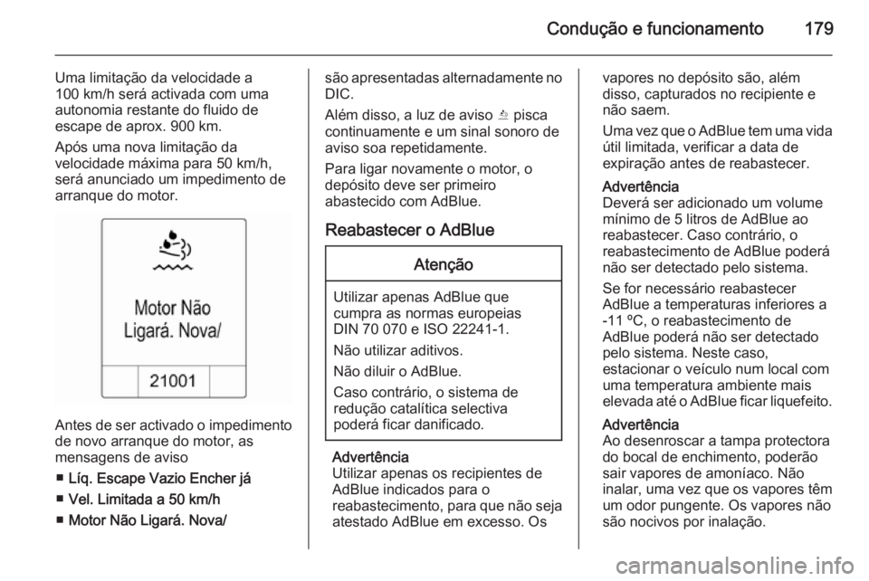 OPEL ZAFIRA C 2014.5  Manual de Instruções (in Portugues) Condução e funcionamento179
Uma limitação da velocidade a
100 km/h será activada com uma
autonomia restante do fluido de
escape de aprox. 900 km.
Após uma nova limitação da
velocidade máxima 