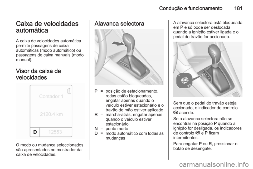 OPEL ZAFIRA C 2014.5  Manual de Instruções (in Portugues) Condução e funcionamento181Caixa de velocidades
automática
A caixa de velocidades automática
permite passagens de caixa
automáticas (modo automático) ou
passagens de caixa manuais (modo manual).