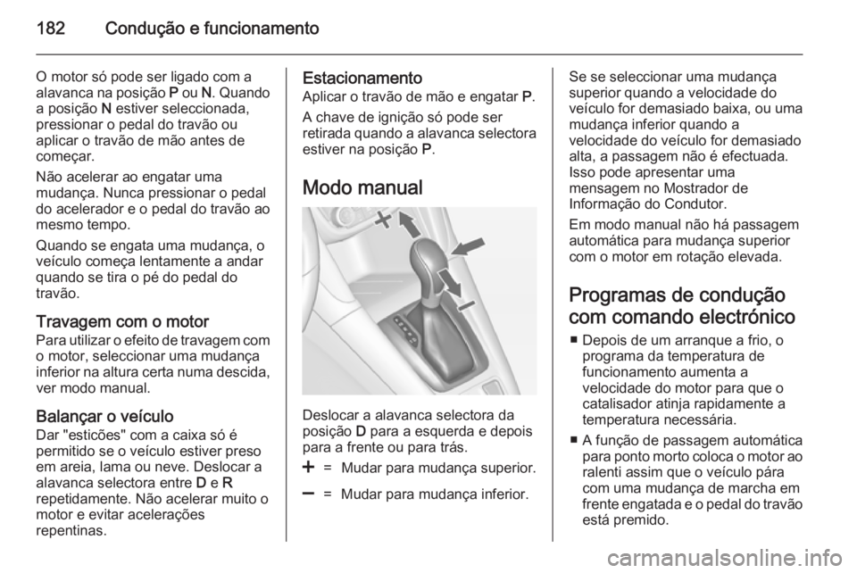 OPEL ZAFIRA C 2014.5  Manual de Instruções (in Portugues) 182Condução e funcionamento
O motor só pode ser ligado com a
alavanca na posição  P ou  N. Quando
a posição  N estiver seleccionada,
pressionar o pedal do travão ou
aplicar o travão de mão a