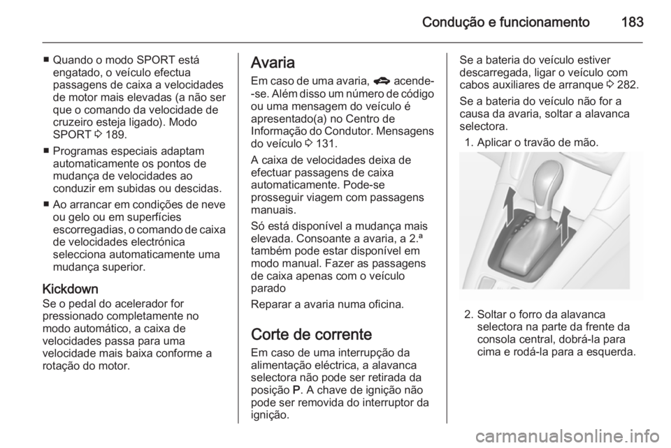 OPEL ZAFIRA C 2014.5  Manual de Instruções (in Portugues) Condução e funcionamento183
■ Quando o modo SPORT estáengatado, o veículo efectua
passagens de caixa a velocidades de motor mais elevadas (a não ser
que o comando da velocidade de
cruzeiro este