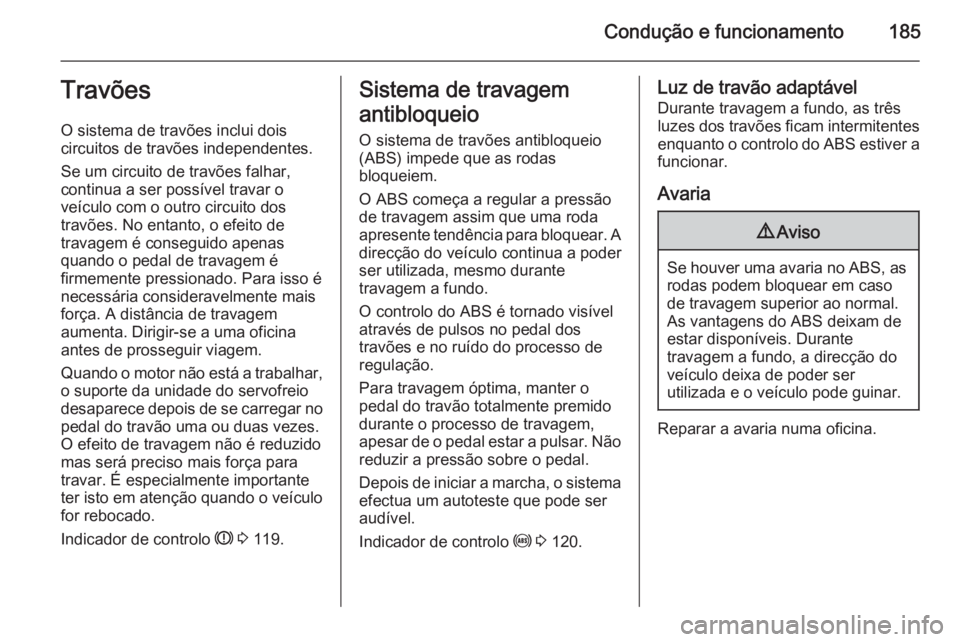 OPEL ZAFIRA C 2014.5  Manual de Instruções (in Portugues) Condução e funcionamento185Travões
O sistema de travões inclui dois
circuitos de travões independentes.
Se um circuito de travões falhar,
continua a ser possível travar o
veículo com o outro c