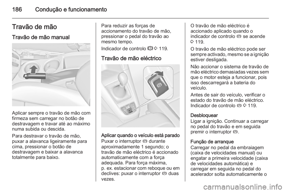 OPEL ZAFIRA C 2014.5  Manual de Instruções (in Portugues) 186Condução e funcionamentoTravão de mãoTravão de mão manual
Aplicar sempre o travão de mão com
firmeza sem carregar no botão de
destravagem e travar até ao máximo
numa subida ou descida.
P