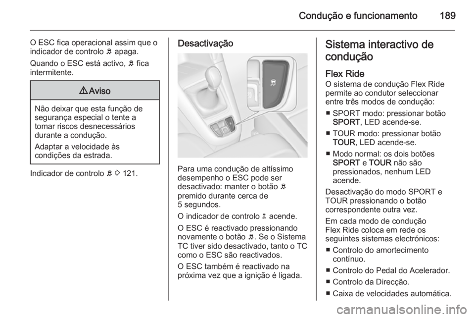 OPEL ZAFIRA C 2014.5  Manual de Instruções (in Portugues) Condução e funcionamento189
O ESC fica operacional assim que o
indicador de controlo  b apaga.
Quando o ESC está activo,  b fica
intermitente.9 Aviso
Não deixar que esta função de
segurança esp