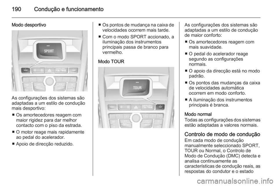 OPEL ZAFIRA C 2014.5  Manual de Instruções (in Portugues) 190Condução e funcionamento
Modo desportivo
As configurações dos sistemas são
adaptadas a um estilo de condução
mais desportivo:
■ Os amortecedores reagem com maior rigidez para dar melhor
co