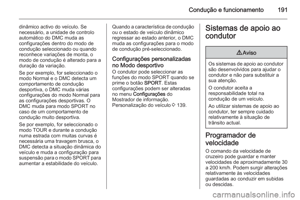 OPEL ZAFIRA C 2014.5  Manual de Instruções (in Portugues) Condução e funcionamento191
dinâmico activo do veículo. Se
necessário, a unidade de controlo automático do DMC muda as
configurações dentro do modo de
condução seleccionado ou quando
reconhe