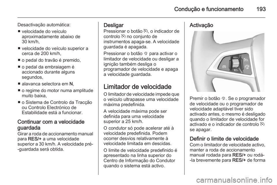 OPEL ZAFIRA C 2014.5  Manual de Instruções (in Portugues) Condução e funcionamento193
Desactivação automática:■ velocidade do veículo aproximadamente abaixo de
30 km/h,
■ velocidade do veículo superior a cerca de 200 km/h,
■ o pedal do travão 