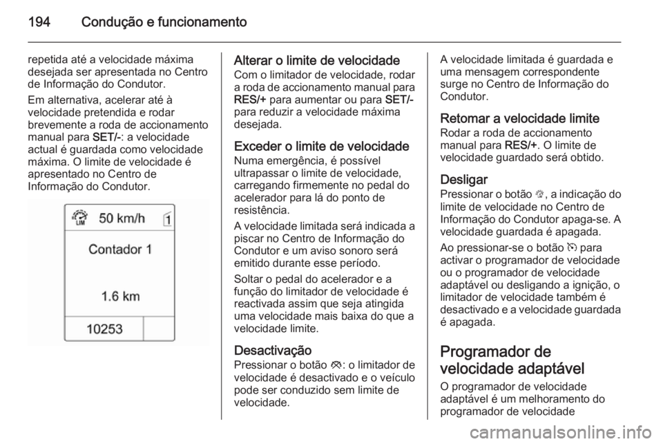 OPEL ZAFIRA C 2014.5  Manual de Instruções (in Portugues) 194Condução e funcionamento
repetida até a velocidade máxima
desejada ser apresentada no Centro
de Informação do Condutor.
Em alternativa, acelerar até à
velocidade pretendida e rodar
brevemen