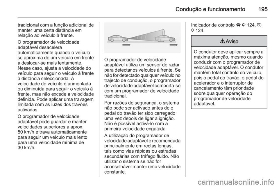 OPEL ZAFIRA C 2014.5  Manual de Instruções (in Portugues) Condução e funcionamento195
tradicional com a função adicional demanter uma certa distância em
relação ao veículo à frente.
O programador de velocidade
adaptável desacelera
automaticamente q