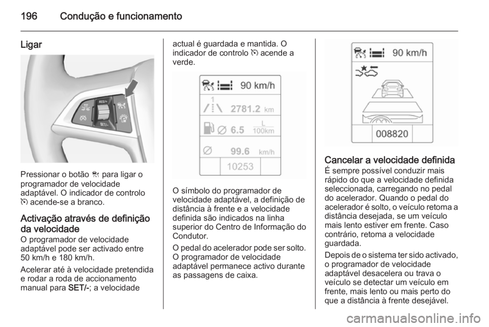 OPEL ZAFIRA C 2014.5  Manual de Instruções (in Portugues) 196Condução e funcionamento
Ligar
Pressionar o botão C para ligar o
programador de velocidade
adaptável. O indicador de controlo m  acende-se a branco.
Activação através de definição
da veloc