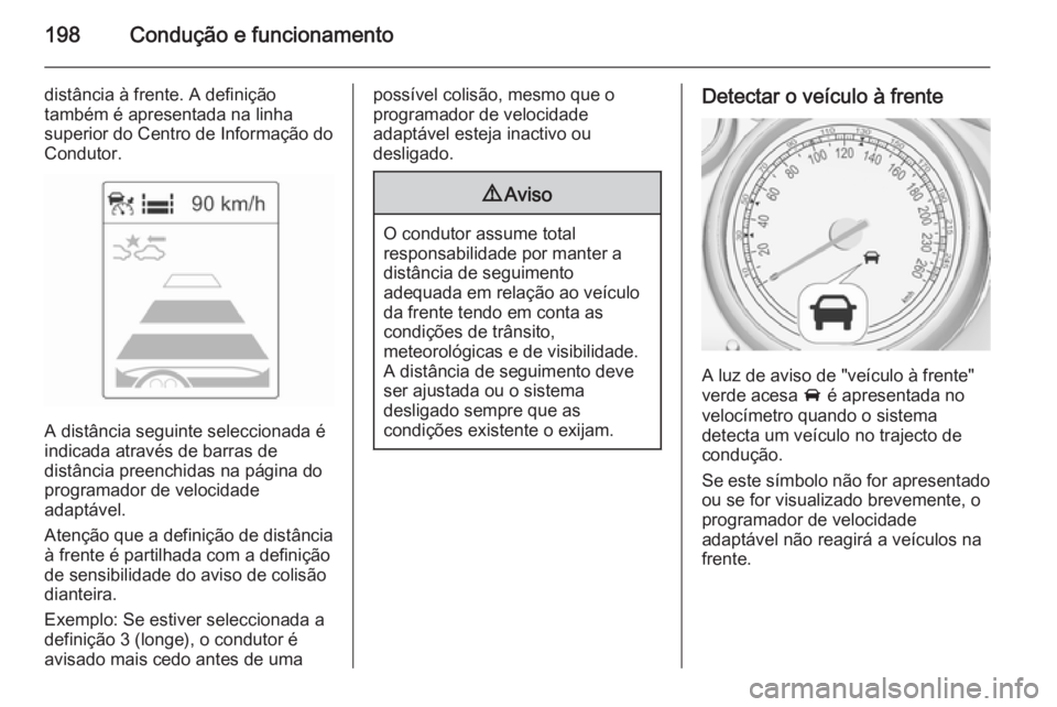 OPEL ZAFIRA C 2014.5  Manual de Instruções (in Portugues) 198Condução e funcionamento
distância à frente. A definição
também é apresentada na linha
superior do Centro de Informação do
Condutor.
A distância seguinte seleccionada é
indicada atravé