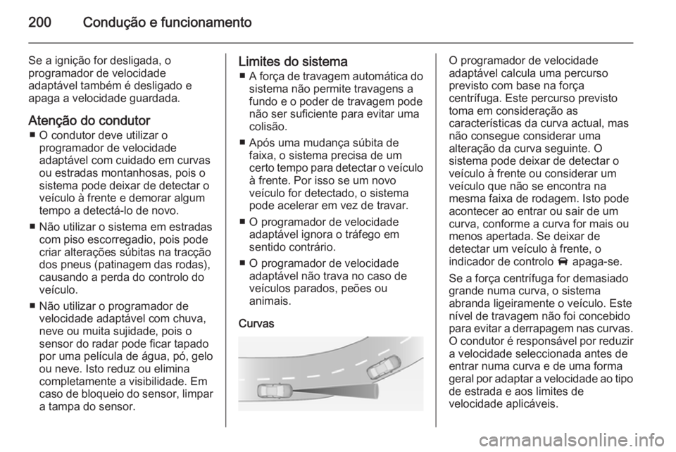 OPEL ZAFIRA C 2014.5  Manual de Instruções (in Portugues) 200Condução e funcionamento
Se a ignição for desligada, o
programador de velocidade
adaptável também é desligado e
apaga a velocidade guardada.
Atenção do condutor ■ O condutor deve utiliza