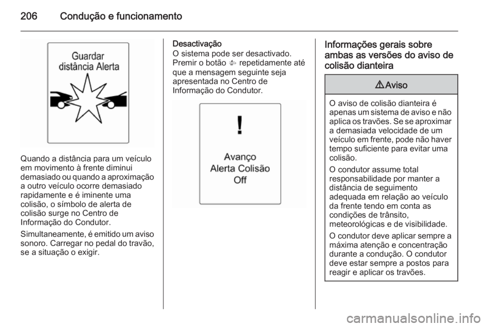 OPEL ZAFIRA C 2014.5  Manual de Instruções (in Portugues) 206Condução e funcionamento
Quando a distância para um veículo
em movimento à frente diminui
demasiado ou quando a aproximação a outro veículo ocorre demasiado
rapidamente e é iminente uma
co