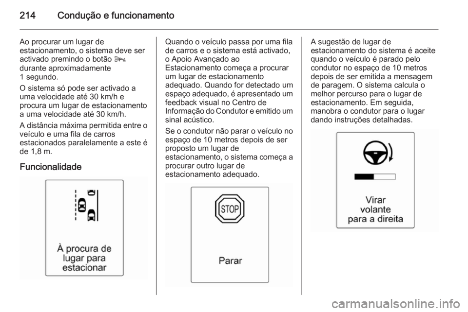 OPEL ZAFIRA C 2014.5  Manual de Instruções (in Portugues) 214Condução e funcionamento
Ao procurar um lugar de
estacionamento, o sistema deve ser
activado premindo o botão  D
durante aproximadamente
1 segundo.
O sistema só pode ser activado a
uma velocida