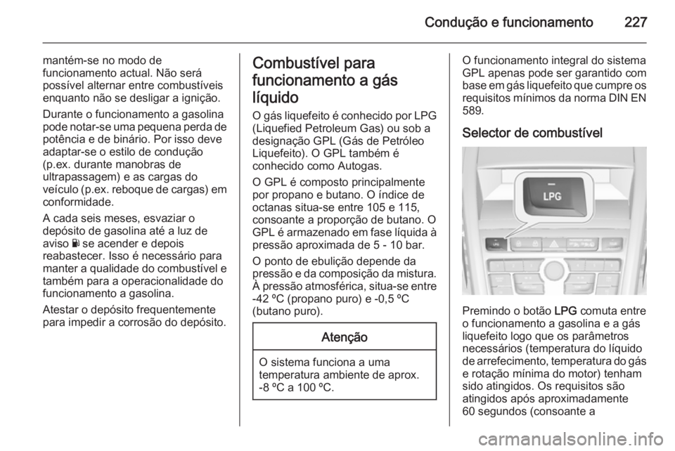 OPEL ZAFIRA C 2014.5 Manual de Instruções (in Portugues) Condução e funcionamento227
mantém-se no modo de
funcionamento actual. Não será
possível alternar entre combustíveis
enquanto não se desligar a ignição.
Durante o funcionamento a gasolina po OPEL ZAFIRA C 2014.5 Manual de Instruções (in Portugues) Condução e funcionamento227
mantém-se no modo de
funcionamento actual. Não será
possível alternar entre combustíveis
enquanto não se desligar a ignição.
Durante o funcionamento a gasolina po