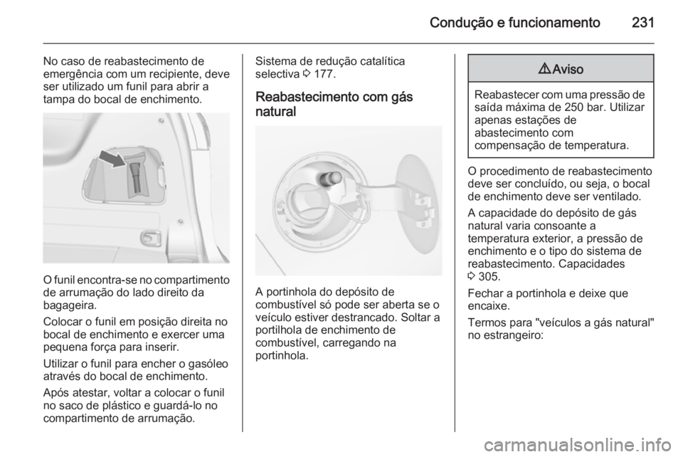 OPEL ZAFIRA C 2014.5 Manual de Instruções (in Portugues) Condução e funcionamento231
No caso de reabastecimento de
emergência com um recipiente, deve
ser utilizado um funil para abrir a
tampa do bocal de enchimento.
O funil encontra-se no compartimento d OPEL ZAFIRA C 2014.5 Manual de Instruções (in Portugues) Condução e funcionamento231
No caso de reabastecimento de
emergência com um recipiente, deve
ser utilizado um funil para abrir a
tampa do bocal de enchimento.
O funil encontra-se no compartimento d