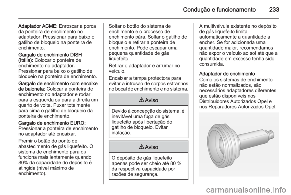 OPEL ZAFIRA C 2014.5 Manual de Instruções (in Portugues) Condução e funcionamento233
Adaptador ACME: Enroscar a porca
da ponteira de enchimento no
adaptador. Pressionar para baixo o
gatilho de bloqueio na ponteira de
enchimento.
Gargalo de enchimento DISH OPEL ZAFIRA C 2014.5 Manual de Instruções (in Portugues) Condução e funcionamento233
Adaptador ACME: Enroscar a porca
da ponteira de enchimento no
adaptador. Pressionar para baixo o
gatilho de bloqueio na ponteira de
enchimento.
Gargalo de enchimento DISH