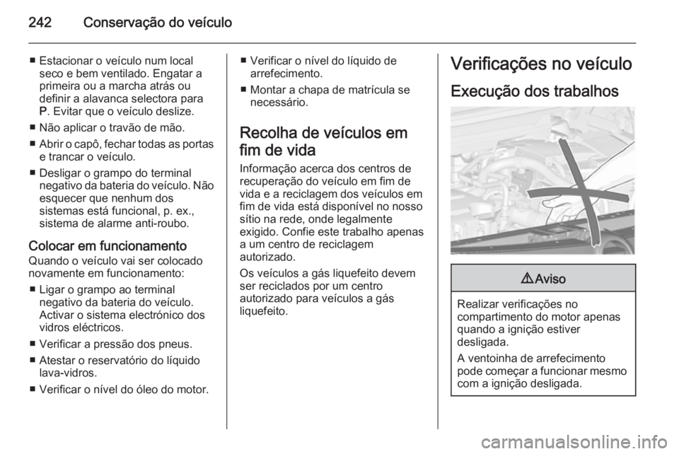 OPEL ZAFIRA C 2014.5 Manual de Instruções (in Portugues) 242Conservação do veículo
■ Estacionar o veículo num localseco e bem ventilado. Engatar a
primeira ou a marcha atrás ou
definir a alavanca selectora para P . Evitar que o veículo deslize.
■ OPEL ZAFIRA C 2014.5 Manual de Instruções (in Portugues) 242Conservação do veículo
■ Estacionar o veículo num localseco e bem ventilado. Engatar a
primeira ou a marcha atrás ou
definir a alavanca selectora para P . Evitar que o veículo deslize.
■