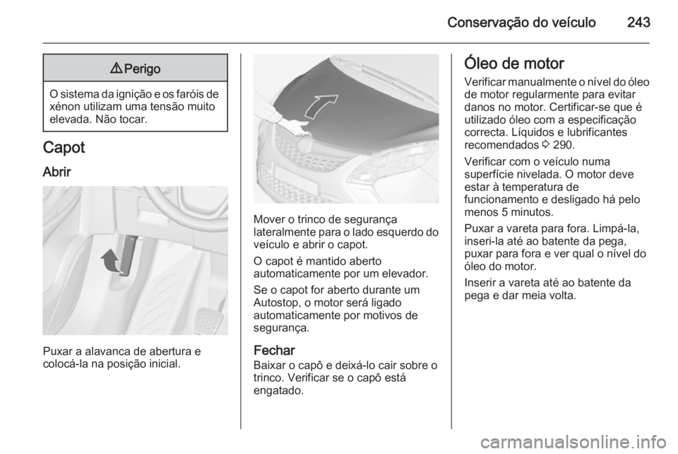 OPEL ZAFIRA C 2014.5 Manual de Instruções (in Portugues) Conservação do veículo2439Perigo
O sistema da ignição e os faróis de
xénon utilizam uma tensão muito
elevada. Não tocar.
Capot
Abrir
Puxar a alavanca de abertura e
colocá-la na posição ini OPEL ZAFIRA C 2014.5 Manual de Instruções (in Portugues) Conservação do veículo2439Perigo
O sistema da ignição e os faróis de
xénon utilizam uma tensão muito
elevada. Não tocar.
Capot
Abrir
Puxar a alavanca de abertura e
colocá-la na posição ini