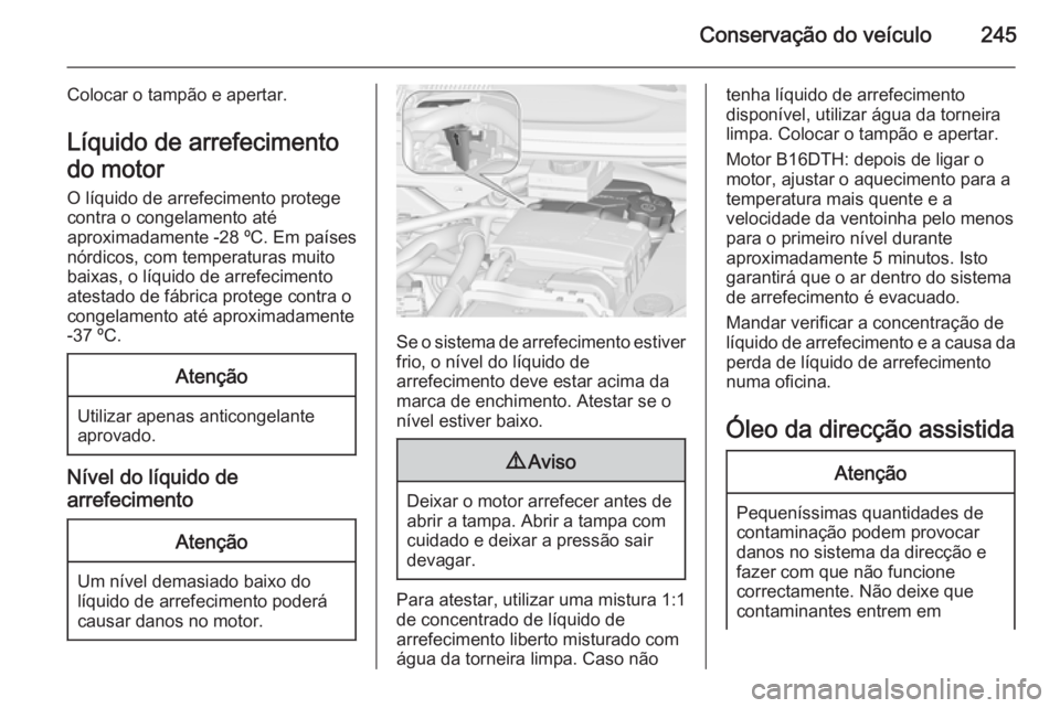 OPEL ZAFIRA C 2014.5 Manual de Instruções (in Portugues) Conservação do veículo245
Colocar o tampão e apertar.
Líquido de arrefecimento
do motor
O líquido de arrefecimento protege
contra o congelamento até
aproximadamente -28 ºC. Em países
nórdico OPEL ZAFIRA C 2014.5 Manual de Instruções (in Portugues) Conservação do veículo245
Colocar o tampão e apertar.
Líquido de arrefecimento
do motor
O líquido de arrefecimento protege
contra o congelamento até
aproximadamente -28 ºC. Em países
nórdico