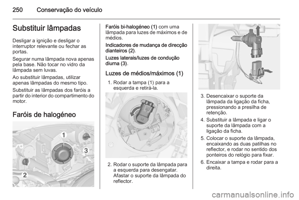 OPEL ZAFIRA C 2014.5 Manual de Instruções (in Portugues) 250Conservação do veículoSubstituir lâmpadas
Desligar a ignição e desligar o
interruptor relevante ou fechar as
portas.
Segurar numa lâmpada nova apenas pela base. Não tocar no vidro da
lâmpa OPEL ZAFIRA C 2014.5 Manual de Instruções (in Portugues) 250Conservação do veículoSubstituir lâmpadas
Desligar a ignição e desligar o
interruptor relevante ou fechar as
portas.
Segurar numa lâmpada nova apenas pela base. Não tocar no vidro da
lâmpa