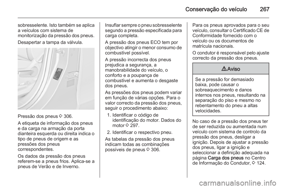 OPEL ZAFIRA C 2014.5  Manual de Instruções (in Portugues) Conservação do veículo267
sobresselente. Isto também se aplica
a veículos com sistema de
monitorização da pressão dos pneus.
Desapertar a tampa da válvula.
Pressão dos pneus  3 306.
A etique