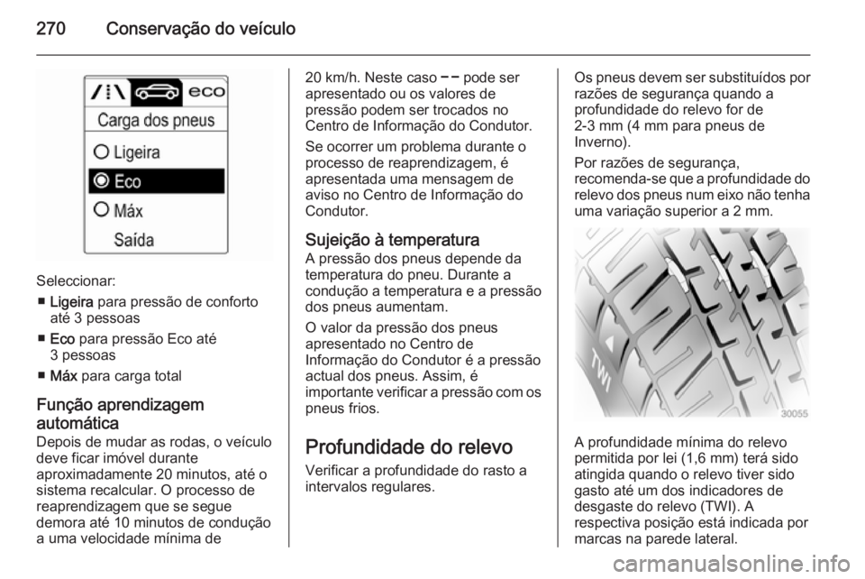 OPEL ZAFIRA C 2014.5  Manual de Instruções (in Portugues) 270Conservação do veículo
Seleccionar:■ Ligeira  para pressão de conforto
até 3 pessoas
■ Eco  para pressão Eco até
3 pessoas
■ Máx  para carga total
Função aprendizagem
automática De