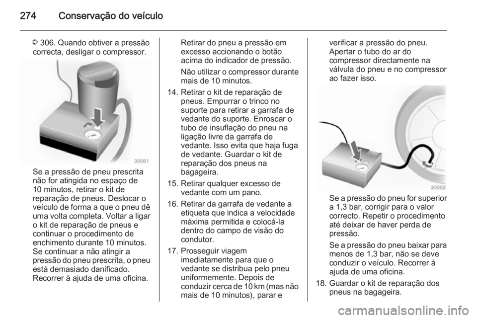 OPEL ZAFIRA C 2014.5  Manual de Instruções (in Portugues) 274Conservação do veículo
3 306. Quando obtiver a pressão
correcta, desligar o compressor.
Se a pressão de pneu prescrita
não for atingida no espaço de
10 minutos, retirar o kit de
reparação 