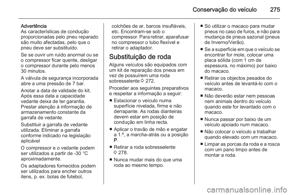 OPEL ZAFIRA C 2014.5  Manual de Instruções (in Portugues) Conservação do veículo275
Advertência
As características de condução
proporcionadas pelo pneu reparado
são muito afectadas, pelo que o
pneu deve ser substituído.
Se se ouvir um ruído anormal