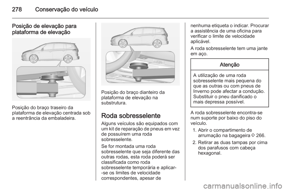 OPEL ZAFIRA C 2014.5  Manual de Instruções (in Portugues) 278Conservação do veículo
Posição de elevação paraplataforma de elevação
Posição do braço traseiro da
plataforma de elevação centrada sob
a reentrância da embaladeira.
Posição do bra