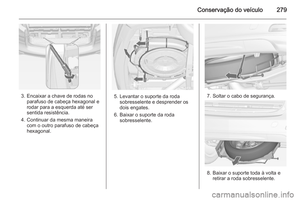 OPEL ZAFIRA C 2014.5 Manual de Instruções (in Portugues) Conservação do veículo279
3. Encaixar a chave de rodas noparafuso de cabeça hexagonal e
rodar para a esquerda até ser
sentida resistência.
4. Continuar da mesma maneira com o outro parafuso de c OPEL ZAFIRA C 2014.5 Manual de Instruções (in Portugues) Conservação do veículo279
3. Encaixar a chave de rodas noparafuso de cabeça hexagonal e
rodar para a esquerda até ser
sentida resistência.
4. Continuar da mesma maneira com o outro parafuso de c