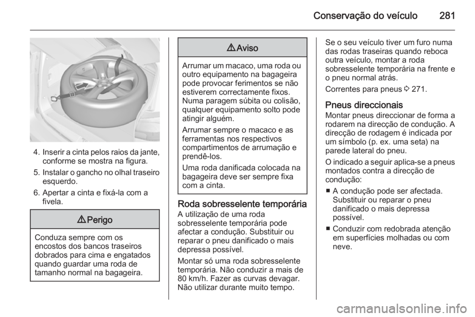 OPEL ZAFIRA C 2014.5 Manual de Instruções (in Portugues) Conservação do veículo281
4.Inserir a cinta pelos raios da jante,
conforme se mostra na figura.
5. Instalar o gancho no olhal traseiro
esquerdo.
6. Apertar a cinta e fixá-la com a fivela.
9 Perigo OPEL ZAFIRA C 2014.5 Manual de Instruções (in Portugues) Conservação do veículo281
4.Inserir a cinta pelos raios da jante,
conforme se mostra na figura.
5. Instalar o gancho no olhal traseiro
esquerdo.
6. Apertar a cinta e fixá-la com a fivela.
9 Perigo
