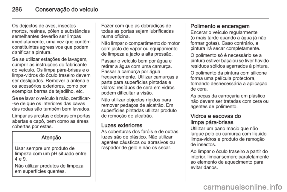 OPEL ZAFIRA C 2014.5 Manual de Instruções (in Portugues) 286Conservação do veículo
Os dejectos de aves, insectos
mortos, resinas, pólen e substâncias
semelhantes deverão ser limpas
imediatamente, uma vez que contêm constituintes agressivos que podem
OPEL ZAFIRA C 2014.5 Manual de Instruções (in Portugues) 286Conservação do veículo
Os dejectos de aves, insectos
mortos, resinas, pólen e substâncias
semelhantes deverão ser limpas
imediatamente, uma vez que contêm constituintes agressivos que podem