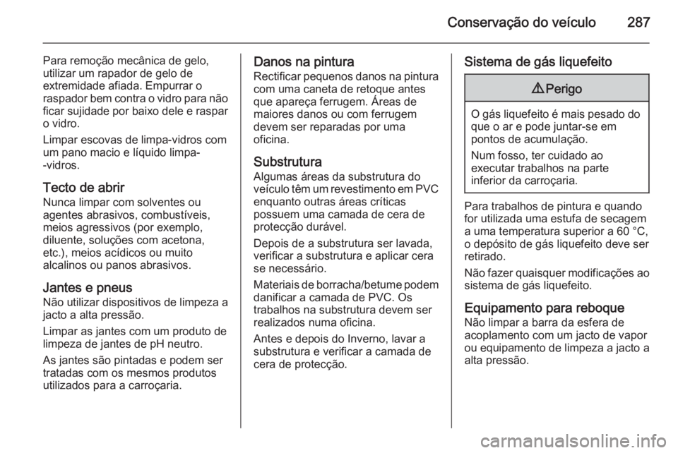 OPEL ZAFIRA C 2014.5 Manual de Instruções (in Portugues) Conservação do veículo287
Para remoção mecânica de gelo,
utilizar um rapador de gelo de
extremidade afiada. Empurrar o
raspador bem contra o vidro para não
ficar sujidade por baixo dele e raspa OPEL ZAFIRA C 2014.5 Manual de Instruções (in Portugues) Conservação do veículo287
Para remoção mecânica de gelo,
utilizar um rapador de gelo de
extremidade afiada. Empurrar o
raspador bem contra o vidro para não
ficar sujidade por baixo dele e raspa