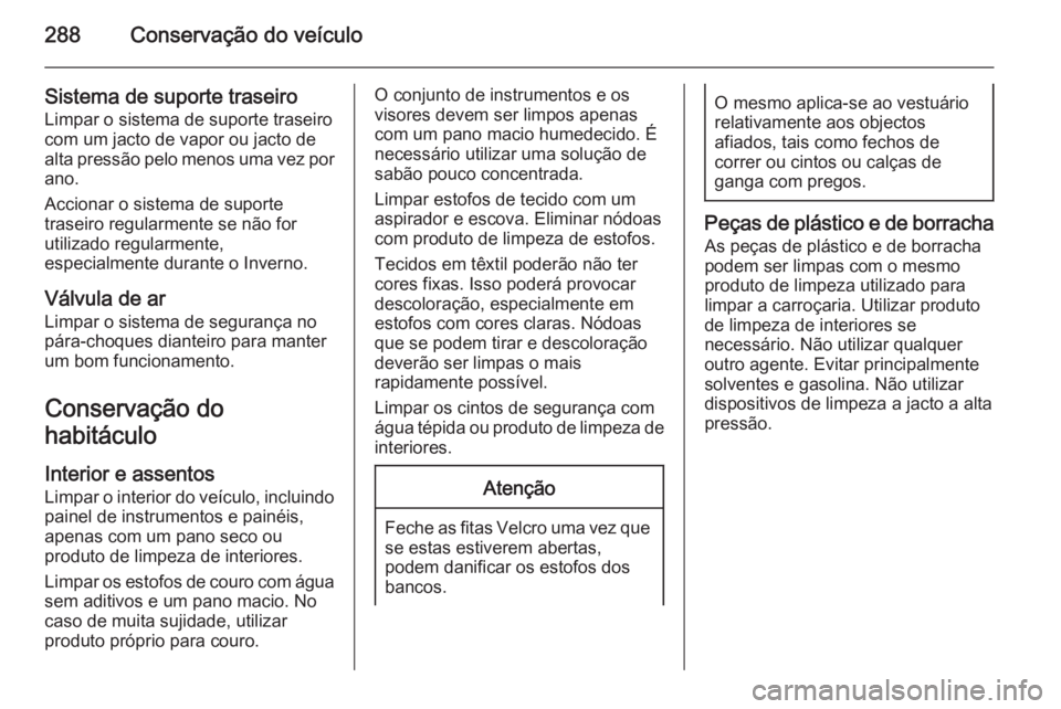 OPEL ZAFIRA C 2014.5 Manual de Instruções (in Portugues) 288Conservação do veículo
Sistema de suporte traseiro
Limpar o sistema de suporte traseiro
com um jacto de vapor ou jacto de
alta pressão pelo menos uma vez por ano.
Accionar o sistema de suporte
OPEL ZAFIRA C 2014.5 Manual de Instruções (in Portugues) 288Conservação do veículo
Sistema de suporte traseiro
Limpar o sistema de suporte traseiro
com um jacto de vapor ou jacto de
alta pressão pelo menos uma vez por ano.
Accionar o sistema de suporte
