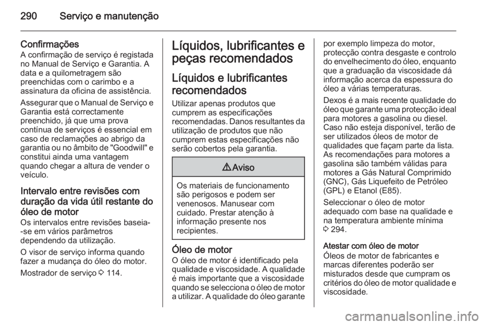 OPEL ZAFIRA C 2014.5 Manual de Instruções (in Portugues) 290Serviço e manutenção
Confirmações
A confirmação de serviço é registada no Manual de Serviço e Garantia. A
data e a quilometragem são
preenchidas com o carimbo e a
assinatura da oficina d OPEL ZAFIRA C 2014.5 Manual de Instruções (in Portugues) 290Serviço e manutenção
Confirmações
A confirmação de serviço é registada no Manual de Serviço e Garantia. A
data e a quilometragem são
preenchidas com o carimbo e a
assinatura da oficina d