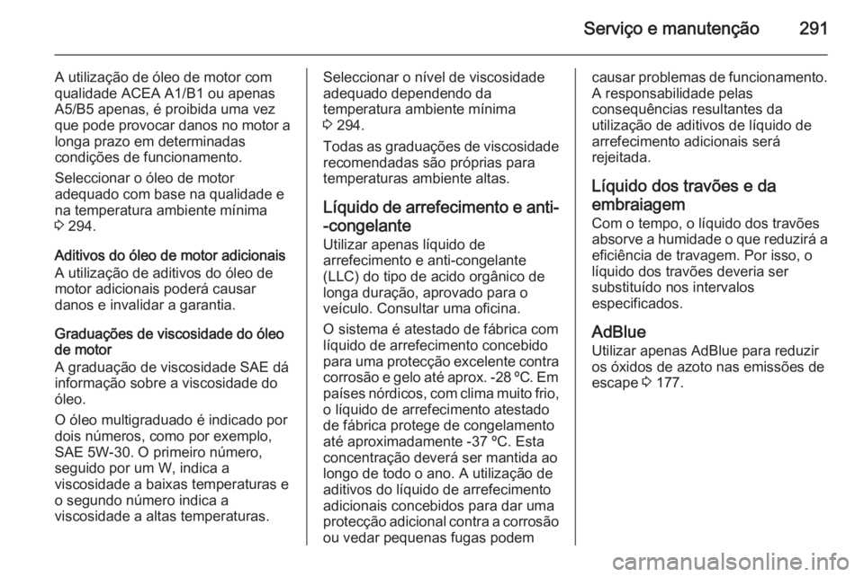 OPEL ZAFIRA C 2014.5 Manual de Instruções (in Portugues) Serviço e manutenção291
A utilização de óleo de motor com
qualidade ACEA A1/B1 ou apenas
A5/B5 apenas, é proibida uma vez que pode provocar danos no motor a longa prazo em determinadas
condiç OPEL ZAFIRA C 2014.5 Manual de Instruções (in Portugues) Serviço e manutenção291
A utilização de óleo de motor com
qualidade ACEA A1/B1 ou apenas
A5/B5 apenas, é proibida uma vez que pode provocar danos no motor a longa prazo em determinadas
condiç